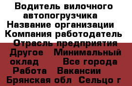 Водитель вилочного автопогрузчика › Название организации ­ Компания-работодатель › Отрасль предприятия ­ Другое › Минимальный оклад ­ 1 - Все города Работа » Вакансии   . Брянская обл.,Сельцо г.